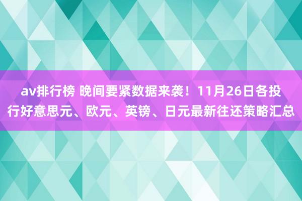 av排行榜 晚间要紧数据来袭！11月26日各投行好意思元、欧元、英镑、日元最新往还策略汇总