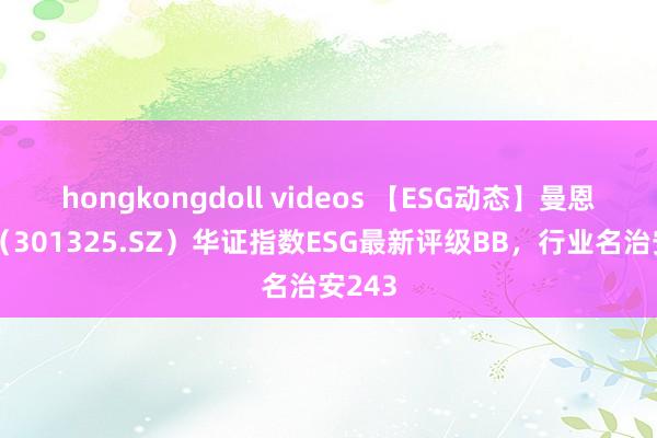 hongkongdoll videos 【ESG动态】曼恩斯特（301325.SZ）华证指数ESG最新评级BB，行业名治安243