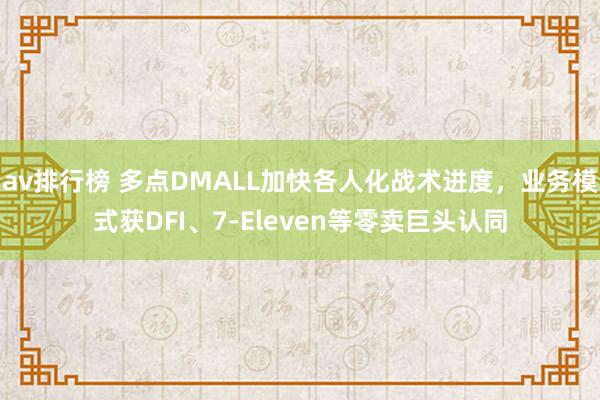 av排行榜 多点DMALL加快各人化战术进度，业务模式获DFI、7-Eleven等零卖巨头认同