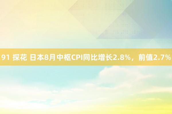 91 探花 日本8月中枢CPI同比增长2.8%，前值2.7%