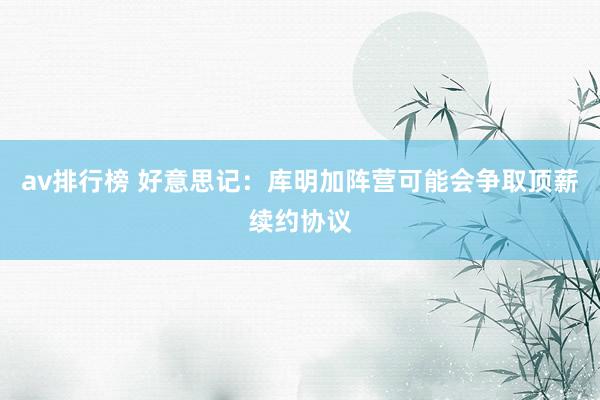 av排行榜 好意思记：库明加阵营可能会争取顶薪续约协议