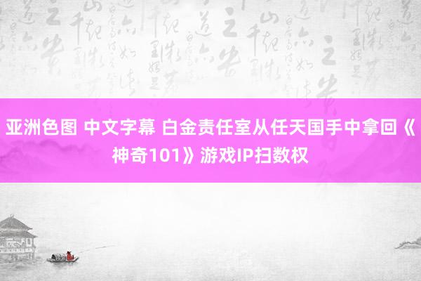 亚洲色图 中文字幕 白金责任室从任天国手中拿回《神奇101》游戏IP扫数权