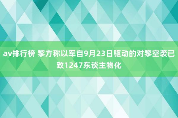 av排行榜 黎方称以军自9月23日驱动的对黎空袭已致1247东谈主物化