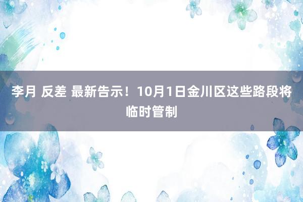 李月 反差 最新告示！10月1日金川区这些路段将临时管制