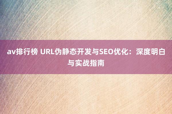 av排行榜 URL伪静态开发与SEO优化：深度明白与实战指南