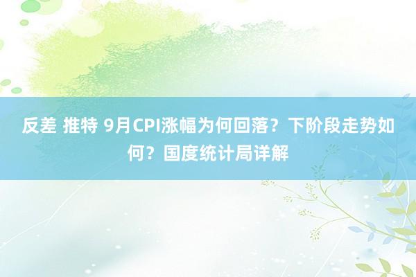 反差 推特 9月CPI涨幅为何回落？下阶段走势如何？国度统计局详解