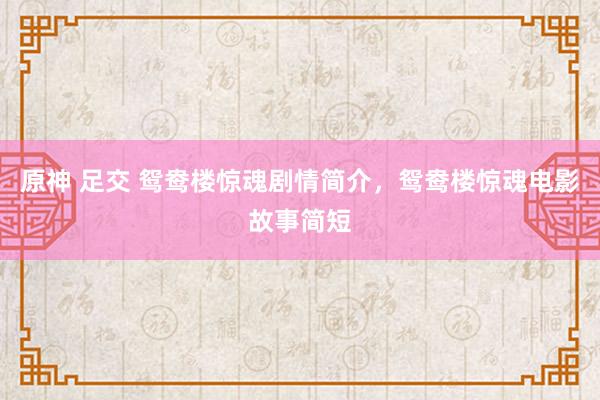 原神 足交 鸳鸯楼惊魂剧情简介，鸳鸯楼惊魂电影故事简短