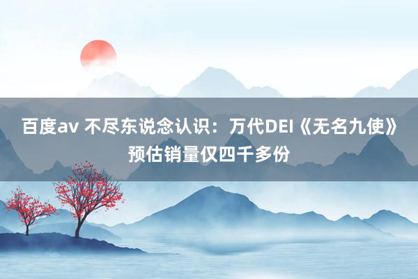 百度av 不尽东说念认识：万代DEI《无名九使》预估销量仅四千多份