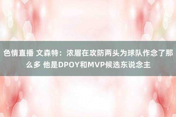 色情直播 文森特：浓眉在攻防两头为球队作念了那么多 他是DPOY和MVP候选东说念主