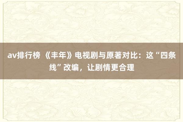 av排行榜 《丰年》电视剧与原著对比：这“四条线”改编，让剧情更合理