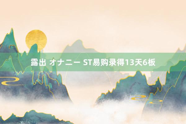 露出 オナニー ST易购录得13天6板