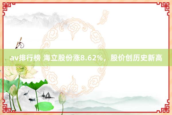 av排行榜 海立股份涨8.62%，股价创历史新高