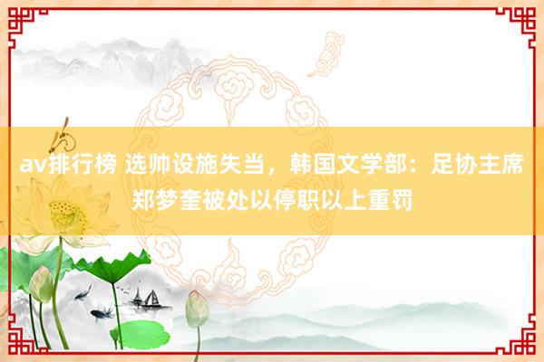 av排行榜 选帅设施失当，韩国文学部：足协主席郑梦奎被处以停职以上重罚