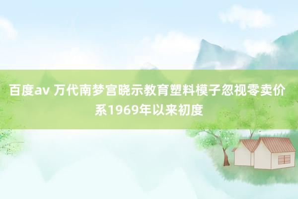 百度av 万代南梦宫晓示教育塑料模子忽视零卖价 系1969年以来初度