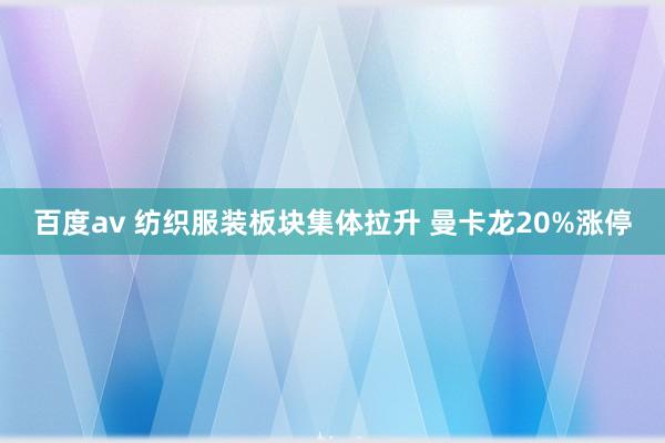 百度av 纺织服装板块集体拉升 曼卡龙20%涨停