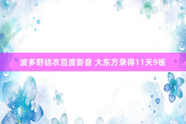 波多野结衣百度影音 大东方录得11天9板