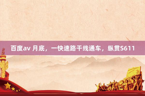 百度av 月底，一快速路干线通车，纵贯S611