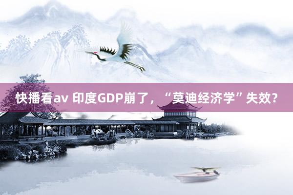 快播看av 印度GDP崩了，“莫迪经济学”失效？