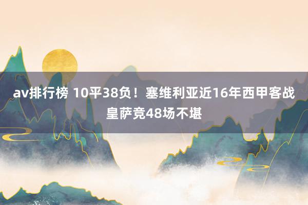 av排行榜 10平38负！塞维利亚近16年西甲客战皇萨竞48场不堪