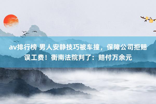 av排行榜 男人安静技巧被车撞，保障公司拒赔误工费！衡南法院判了：赔付万余元