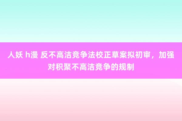 人妖 h漫 反不高洁竞争法校正草案拟初审，加强对积聚不高洁竞争的规制