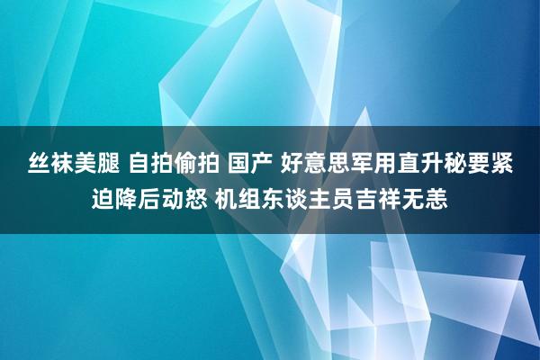 丝袜美腿 自拍偷拍 国产 好意思军用直升秘要紧迫降后动怒 机组东谈主员吉祥无恙