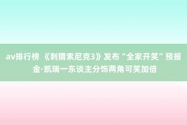 av排行榜 《刺猬索尼克3》发布“全家开笑”预报 金·凯瑞一东谈主分饰两角可笑加倍