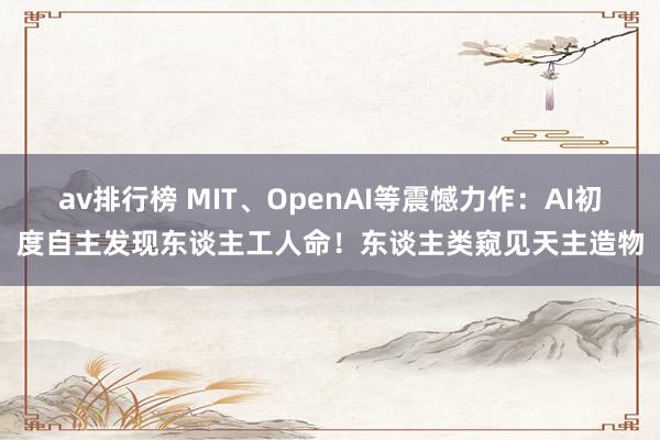 av排行榜 MIT、OpenAI等震憾力作：AI初度自主发现东谈主工人命！东谈主类窥见天主造物