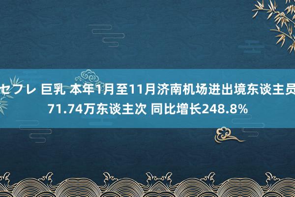 セフレ 巨乳 本年1月至11月济南机场进出境东谈主员71.74万东谈主次 同比增长248.8%