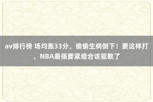 av排行榜 场均轰33分，偷偷生病倒下！要这样打，NBA最强要紧组合该驱散了