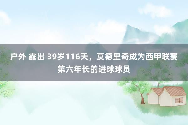 户外 露出 39岁116天，莫德里奇成为西甲联赛第六年长的进球球员