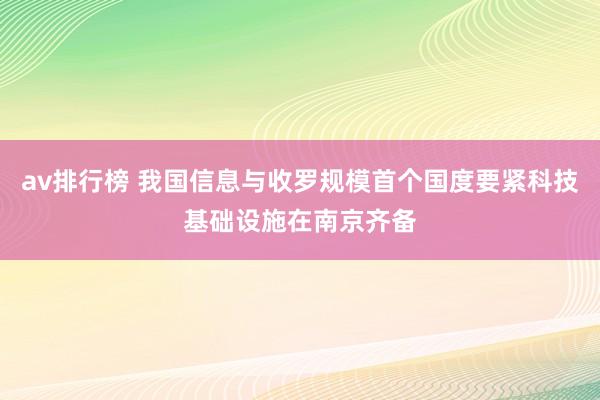 av排行榜 我国信息与收罗规模首个国度要紧科技基础设施在南京齐备