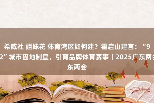 希威社 姐妹花 体育湾区如何建？霍启山建言：“9+2”城市因地制宜，引育品牌体育赛事丨2025广东两会