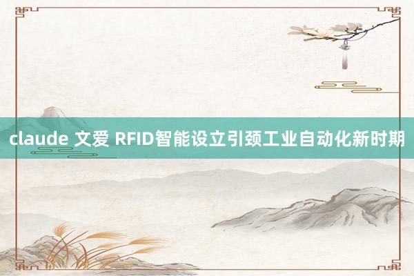 claude 文爱 RFID智能设立引颈工业自动化新时期